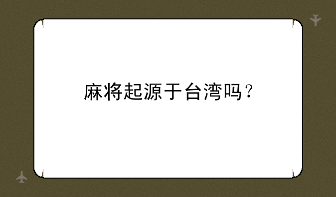 麻将起源于台湾吗？