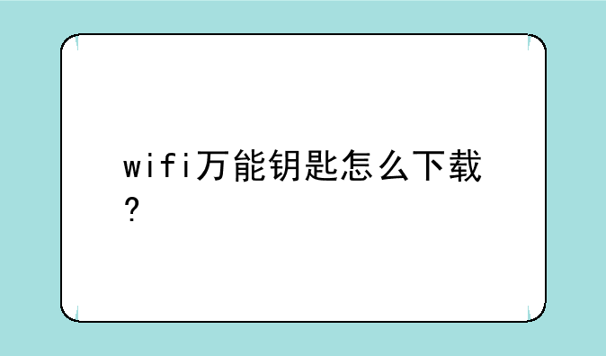 wifi万能钥匙怎么下载?