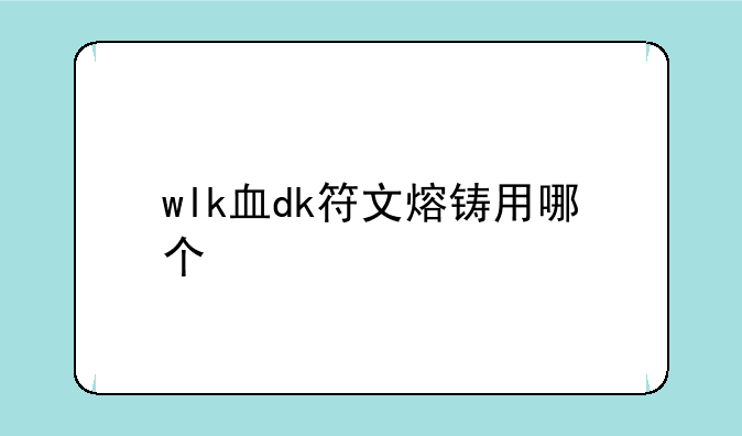 wlk血dk符文熔铸用哪个