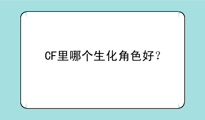 CF里哪个生化角色好？