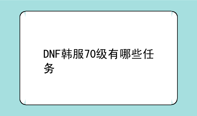 DNF韩服70级有哪些任务