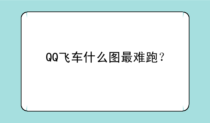 QQ飞车什么图最难跑？