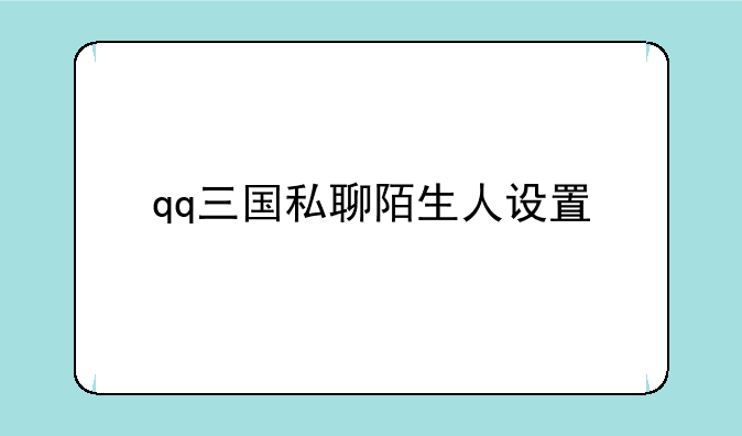 qq三国卡级经验储备设置;qq三国私聊陌生人设置