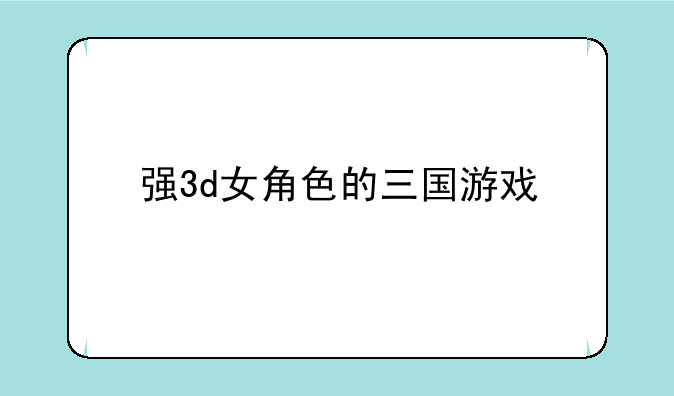 强3d女角色的三国游戏
