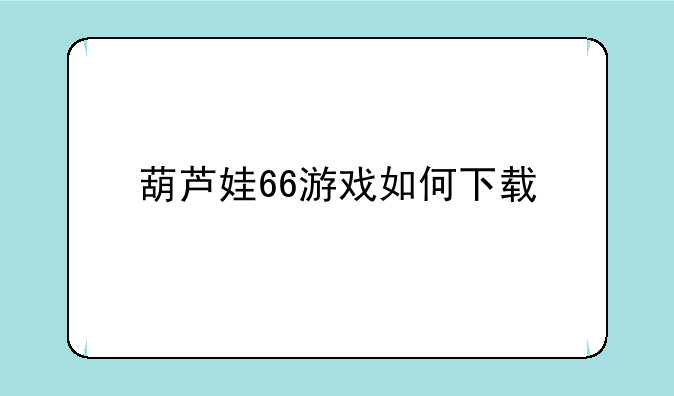 葫芦娃66游戏如何下载