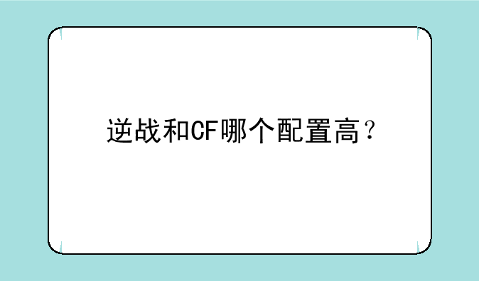 逆战和CF哪个配置高？