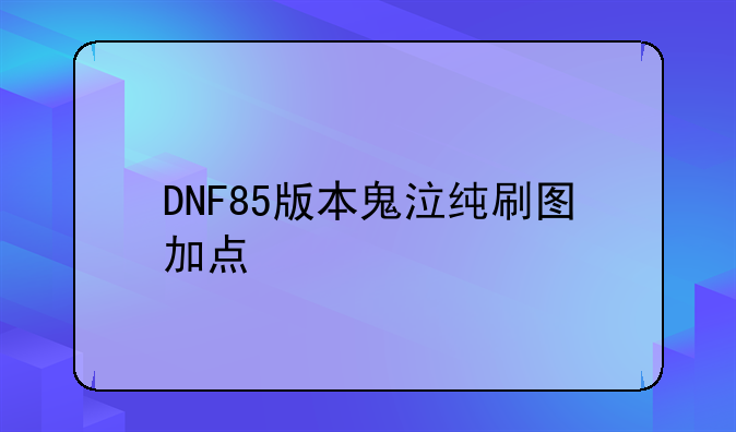 DNF85版本鬼泣纯刷图加点