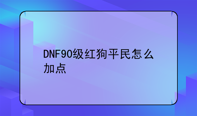 DNF90级红狗平民怎么加点