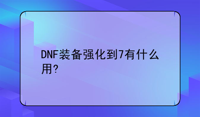 DNF装备强化到7有什么用?