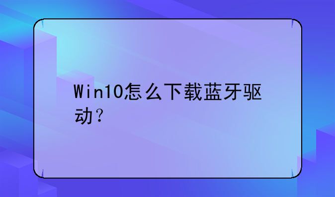 Win10怎么下载蓝牙驱动？