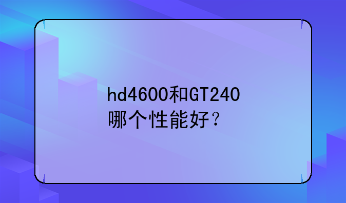 hd4600和GT240哪个性能好？
