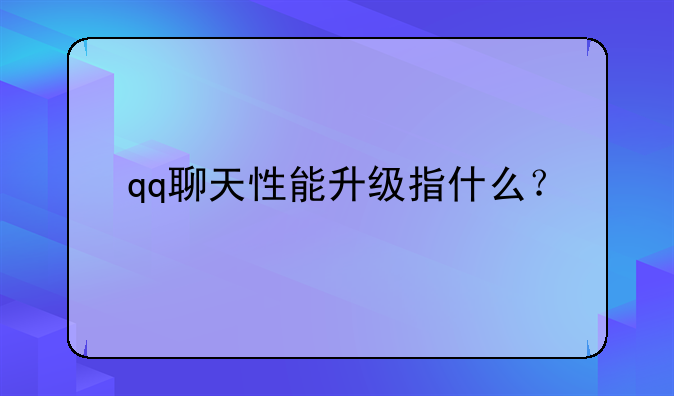 qq聊天性能升级指什么？