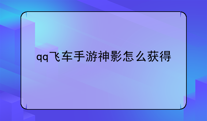 qq飞车神影怎么获得、qq飞