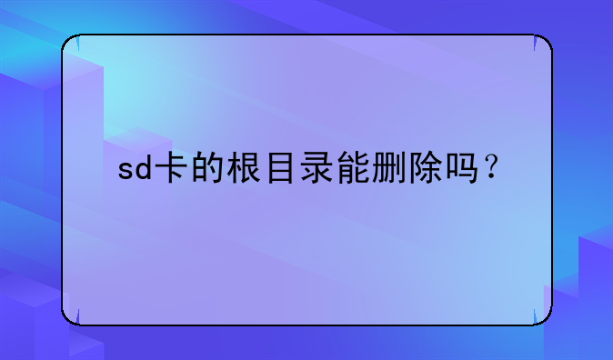 sd卡的根目录能删除吗？
