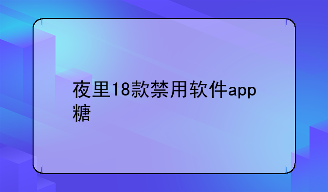 夜里18款禁用软件app糖心