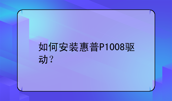 如何安装惠普P1008驱动？