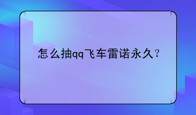 怎么抽qq飞车雷诺永久？