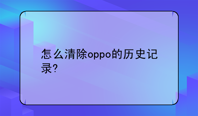 怎么清除oppo的历史记录?