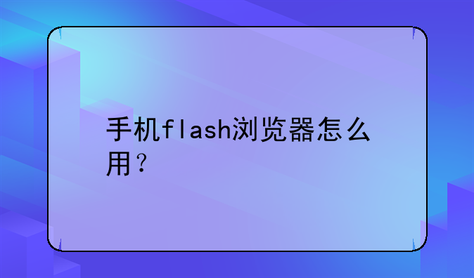 手机flash浏览器怎么用？