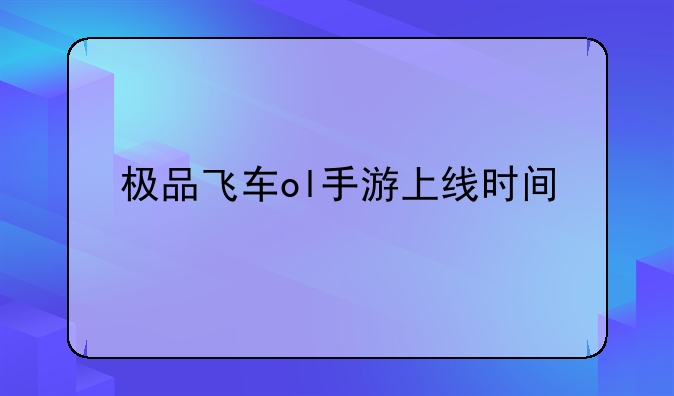 极品飞车ol手游上线时间