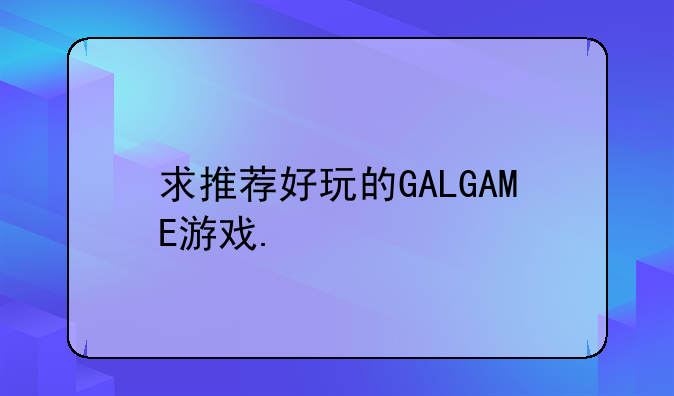 求推荐好玩的GALGAME游戏.
