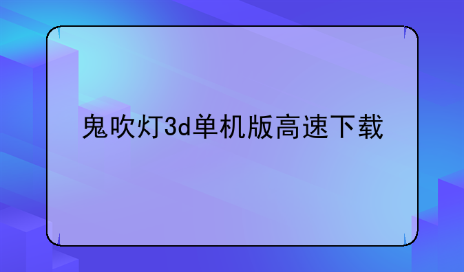 鬼吹灯3d单机版高速下载