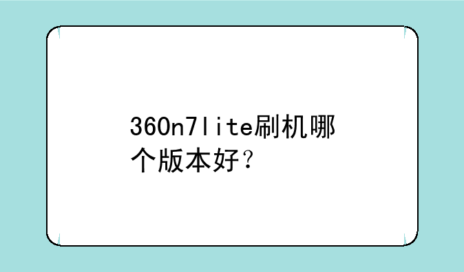 360n7lite刷机哪个版本好？