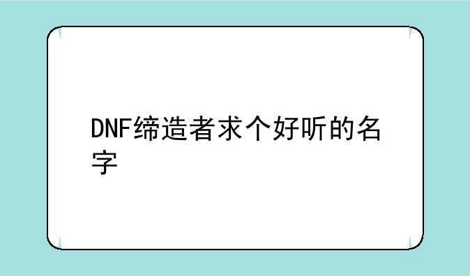 DNF缔造者求个好听的名字