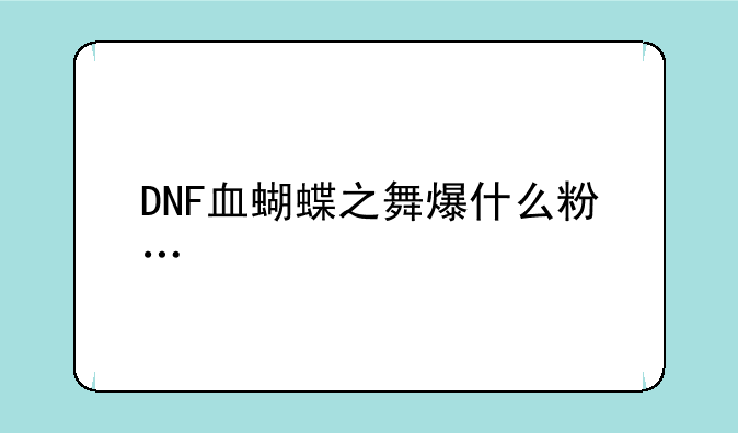 DNF血蝴蝶之舞爆什么粉…