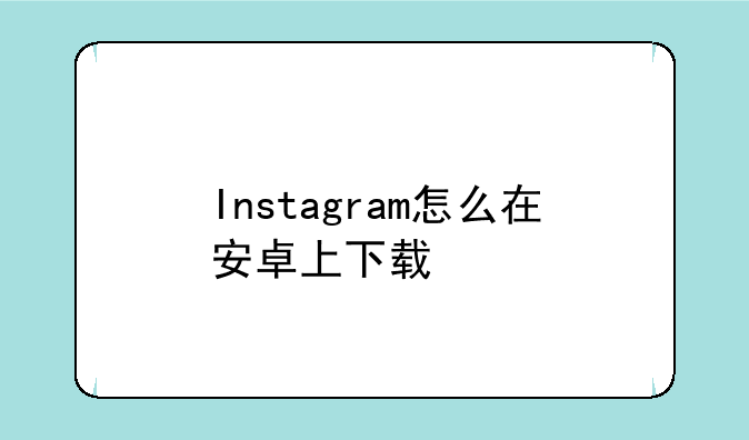 Instagram怎么在安卓上下载