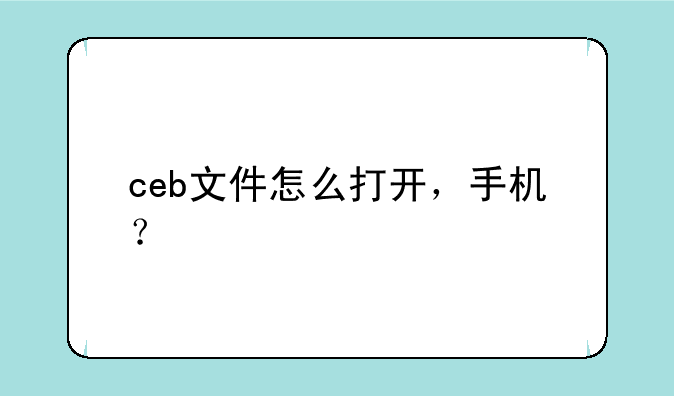 ceb文件怎么打开，手机？