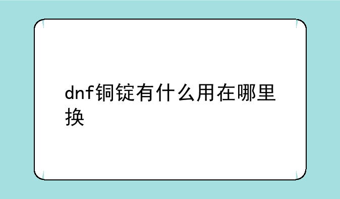 dnf铜锭有什么用在哪里换