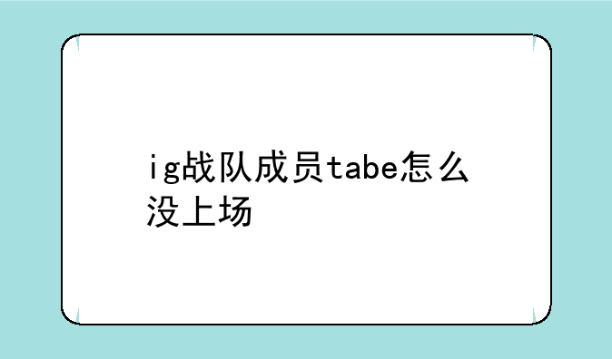 ig战队成员tabe怎么没上场
