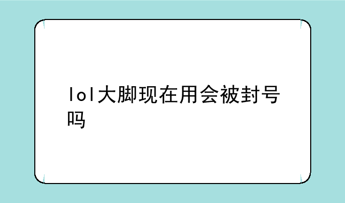 lol大脚现在用会被封号吗
