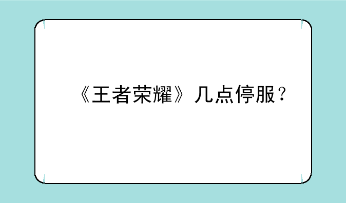 《王者荣耀》几点停服？