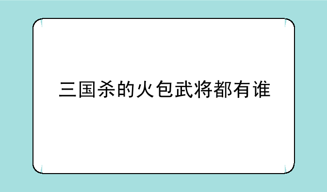三国杀的火包武将都有谁