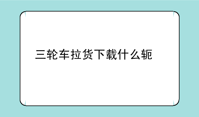 三轮车拉货下载什么软件