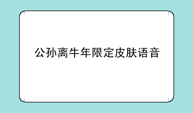公孙离牛年限定皮肤语音