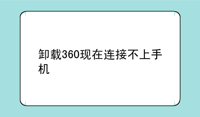 卸载360现在连接不上手机