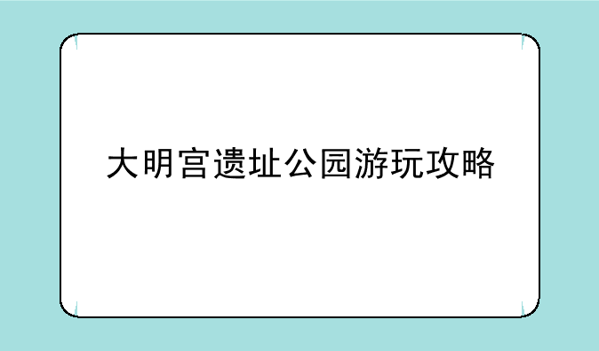 大明宫遗址公园游玩攻略
