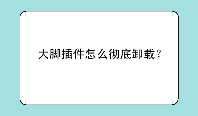 大脚插件怎么彻底卸载？