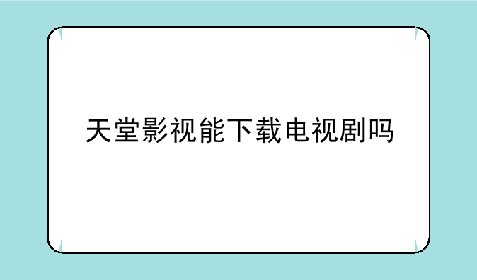 天堂影视能下载电视剧吗