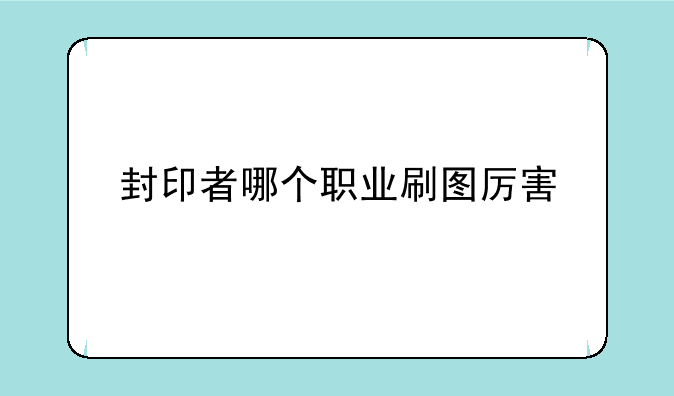 封印者哪个职业刷图厉害