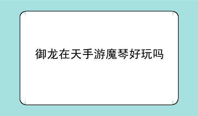 御龙在天手游魔琴好玩吗