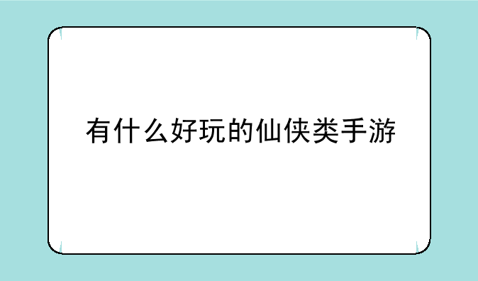 有什么好玩的仙侠类手游
