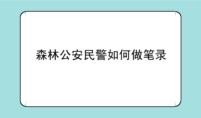 森林公安民警如何做笔录