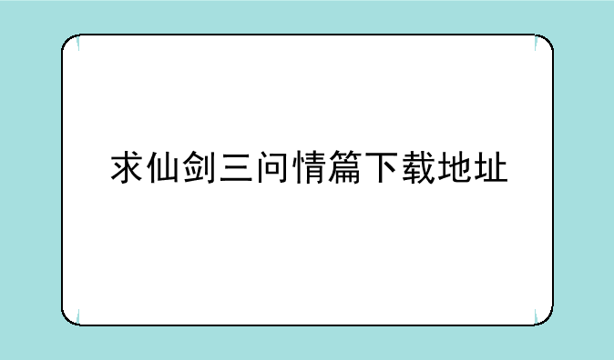 求仙剑三问情篇下载地址
