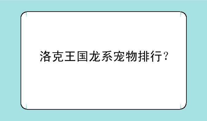 洛克王国龙系宠物排行？