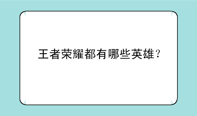 王者荣耀都有哪些英雄？