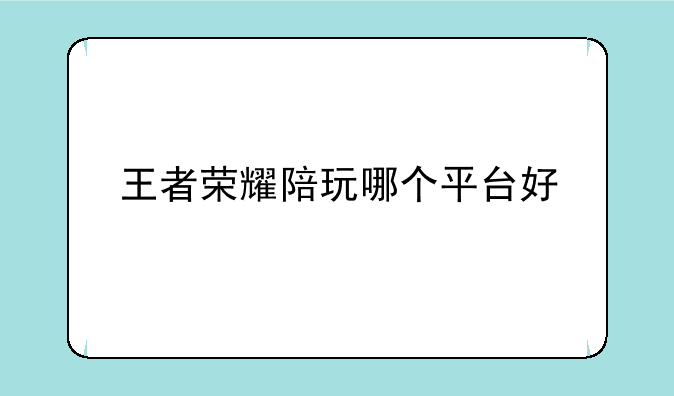 王者荣耀陪玩哪个平台好
